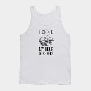 Book - I close my book to be here Tank Top